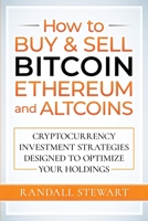 How to Buy & Sell Bitcoin, Ethereum and Altcoins: Cryptocurrency Investment Strategies Designed to Optimize Your Holdings 1777736226 Book Cover