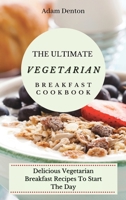 The Ultimate Vegetarian Breakfast Cookbook: Delicious Vegetarian Breakfast Recipes To Start The Day 1802693610 Book Cover