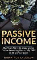 Passive Income: The Top 5 Ways to Make Money Online Becoming Financially FREE in 60 Days or Less! Stop Working and Start Living Today! 1539664066 Book Cover