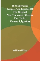 The suppressed Gospels and Epistles of the original New Testament of Jesus the Christ, Volume 8, Ignatius 9364731808 Book Cover