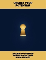 Unlock Your Potential: A Guide To Positive Thinking And Goal Achievement B0FRZD4BK1 Book Cover