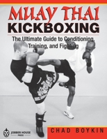 Muay Thai Kickboxing: The Ultimate Guide to Conditioning, Training and Fighting 1981132805 Book Cover