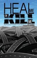 Heal Me or Kill Me: My Road to Freedom from Ocd 1507737939 Book Cover