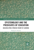 Epistemology and the Predicates of Education: Building Upon a Process Theory of Learning 0367785528 Book Cover