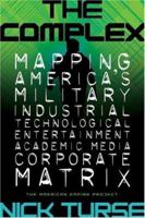 The Complex: Mapping America's Military-Industrial-Technological-Entertainment-Academic-Media-Corporate Matrix 0805078967 Book Cover