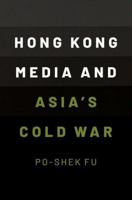 Hong Kong Media and Asia's Cold War 0190073764 Book Cover