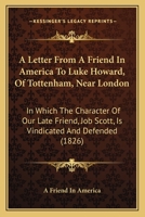 A Letter from a Friend in America, to Luke Howard, of Tottenham, Near London, in Which the Character of Our Late Friend, Job Scott, Is Vindicated and Defended, and His Doctrines Shown to Be Consistent 1437458203 Book Cover