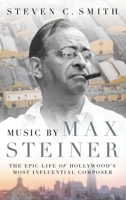 Music by Max Steiner: The Epic Life of Hollywood's Most Influential Composer 0190623276 Book Cover