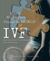 In Vitro: My Journey Through the World of Ivf: An Inconvenient Truth about in Vitro Fertilization 1491704470 Book Cover