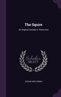 The Squire: An Original Comedy in Three Acts 1499271816 Book Cover