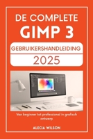 DE COMPLETE GIMP 3 GEBRUIKERSHANDLEIDING 2025: Van beginner tot professional in grafisch ontwerp (Dutch Edition) B0FDW166CS Book Cover