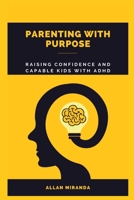 Parenting with Purpose: Raising Confident and Capable Kids with ADHD B0BRH8YM7D Book Cover
