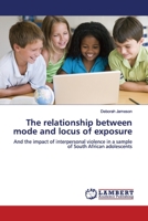 The relationship between mode and locus of exposure: And the impact of interpersonal violence in a sample of South African adolescents 3330352191 Book Cover