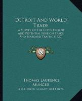 Detroit and World-Trade: A Survey of the City's Present and Potential Foreign Trade and Seaboard Traffic, and the Facilities Therefore, with Sp 1145289738 Book Cover