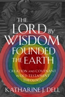 The Lord by Wisdom Founded the Earth: Creation and Covenant in Old Testament Theology 1481317040 Book Cover