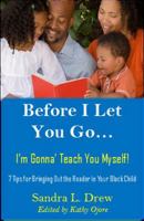 Before I Let You Go…I’m Gonna’ Teach You Myself!: 7 Tips for Bringing Out the Reader in Your Black Child 0999191101 Book Cover