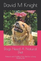 Dogs Need A Natural Diet: Natural and Additive Free Diet For a Long Healthy Life B0DXW3HFNS Book Cover