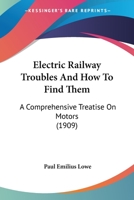 Electric Railway Troubles And How To Find Them: A Comprehensive Treatise On Motors 1164629735 Book Cover