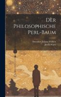 Der Philosophische Perl-Baum: Das Gewchse Der Drey Prinzipien... 1378935772 Book Cover