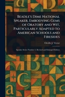 Beadle's Dime National Speaker, Embodying Gems of Oratory and Wit, Particularly Adapted to American Schools and Firesides 1023405121 Book Cover