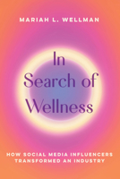 In Search of Wellness: How Social Media Influencers Transformed an Industry 0520418182 Book Cover