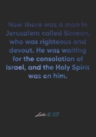 Luke 2: 25 Notebook: Now there was a man in Jerusalem called Simeon, who was righteous and devout. He was waiting for the consolation of Israel, and the Holy Spirit wa: Luke 2:25 Notebook, Bible Verse 1677047364 Book Cover