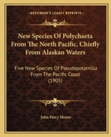 New Species Of Polychaeta From The North Pacific, Chiefly From Alaskan Waters: Five New Species Of Pseudopotamilla From The Pacific Coast 112065453X Book Cover
