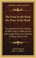 The Door in the Book the Door in the Book: Through Which the Children of Today Pass, to Walk and to Talthrough Which the Children of Today Pass, to Wa 1165781433 Book Cover