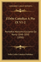 L'Orbe Cattolico A Pio IX V1-2: Pontefice Massimo Esulante Da Roma 1848-1850 (1850) 1120521661 Book Cover