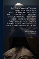 Des Ehrwürdigen Vatters Liborii Siniscalchi, Der Gesellschaft Jesu Priestern Vollständiges Bett- Und Leß-buch, In Welchem Nicht Nur Allein Die ... Einem Leß-buch, Von Der Guten Meynung ..... 1247930424 Book Cover