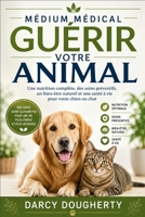 MÉDIUM MÉDICAL GUÉRIR VOTRE ANIMAL: Une nutrition complète, des soins préventifs, un bien-être naturel et une santé à vie pour votre chien ou chat B0HBG146YC Book Cover