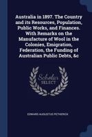 Australia In 1897: The Country And Its Resources, Population, Public Works, And Finances 1376782030 Book Cover