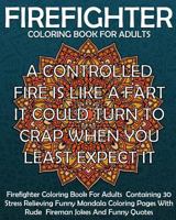 Firefighter Coloring Book For Adults: Firefighter Coloring Book For Adults Containing 30 Stress Relieving Funny Mandala Coloring Pages With Rude ... (Firefighter Gift Coloring Books) (Volume 1) 1725141523 Book Cover