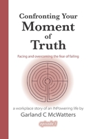 Confronting Your Moment of Truth: Facing and Overcoming the Fear of Failing 1542398835 Book Cover