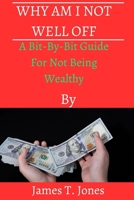 Why Am I Not Well Off: A Bit - By - Bit Guide For Not Being Wealthy B0BXN6QNQJ Book Cover