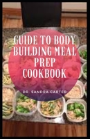 Guide to Body Building Meal Prep Cookbook: Bodybuilding nutrition programs combine a calorie counting diet with the macro diet B08ZQJMDZ1 Book Cover