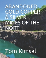 ABANDONED GOLD,COPPER & SILVER MINES OF THE NORTH: PLACES FEW HAVE GONE OR DARE TO B08WZL1QY5 Book Cover