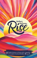 Reflect, Reframe, Rise: 11 Guided Journeys to Nurture Self-Compassion & Strengthen Emotional Resilience B0DPKT78B7 Book Cover