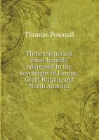 Three memorials most humbly addressed to the sovereigns of Europe, Great Britain, and North America. By T. Pownall, ... 1275738141 Book Cover