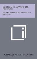Economic Slavery Or Freedom: Business Depressions, Their Cause And Cure 1258116243 Book Cover