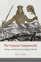The Corporate Commonwealth: Pluralism and Political Fictions in England, 1516-1651 022636335X Book Cover