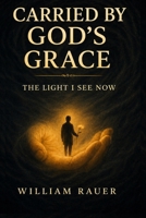 Carried By God's Grace: The Light I See Now B0GZW8ZD8R Book Cover