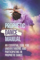 Prophetic Dance Manual: An Essential Tool For Understanding And Participating In Prophetic Dance: Prophetic Dance Bethel null Book Cover