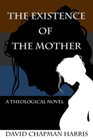 The Existence Of The Mother: A Theological Novel 1495368513 Book Cover