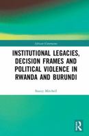 Institutional Legacies, Decision Frames and Political Violence in Rwanda and Burundi 0367590042 Book Cover