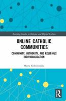 Online Catholic Communities: Community, Authority, and Religious Individualization 1138059757 Book Cover