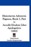 Historiarvm Adversvm Paganos, Book 7, Part 1: Accedit Eivsdem Liber Apologeticvs (1882) 1160737096 Book Cover