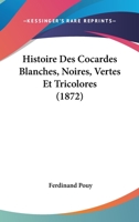 Histoire Des Cocardes Blanches, Noires, Vertes Et Tricolores (1872) 1279720182 Book Cover