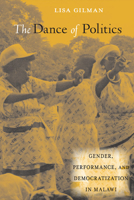 The Dance of Politics: Gender, Performance, and Democratization in Malawi 1592139868 Book Cover