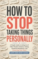 How to Stop Taking Things Personally: A Simple Guide to Letting Go of Other People’s Opinions, Setting Emotional Boundaries, and Protecting Your Peace (Happy Mind Reset Guides) B0HDJV2LWQ Book Cover